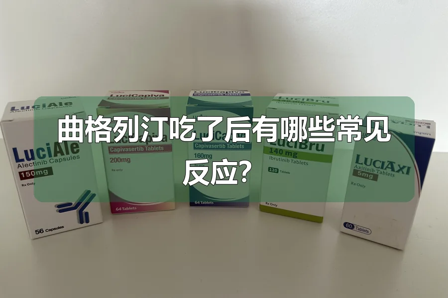 曲格列汀吃了后有哪些常见反应?